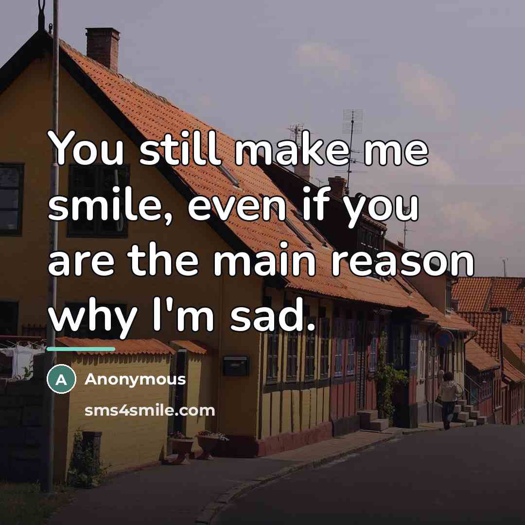 “You still make me smile, even if you are the…” quote by Anonymous