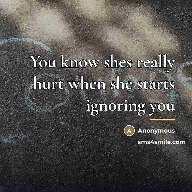 “You know shes really hurt when she starts ignoring you…” quote by Anonymous