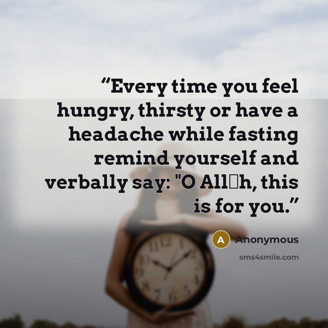 “Every time you feel hungry, thirsty or have a headache while fasting remind yourself and verbally say: "O Allāh, this is for you.” quote by Anonymous