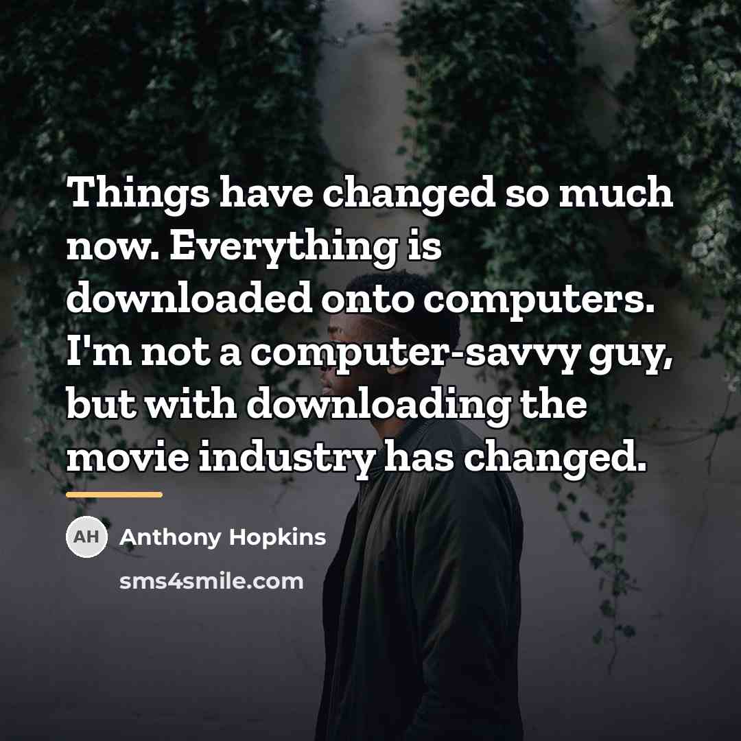 “Things have changed so much now. Everything is downloaded onto…” quote by Anthony Hopkins