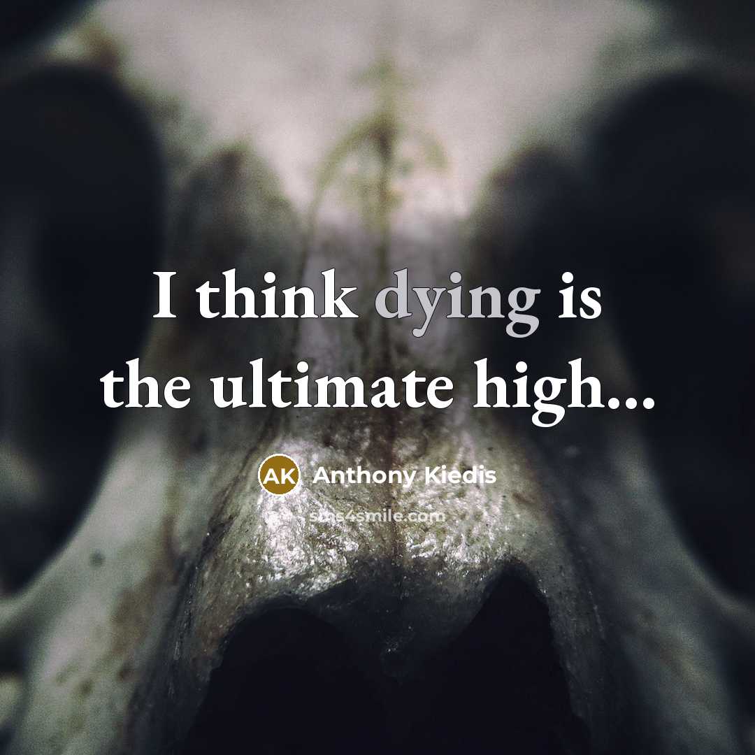 “I think dying is the ultimate high...…” quote by Anthony Kiedis