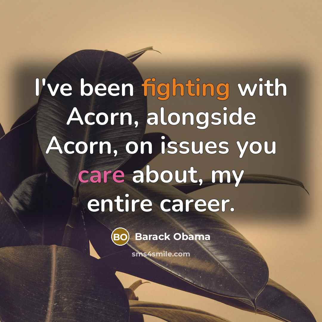 “I've been fighting with Acorn, alongside Acorn, on issues you care about, my entire career.” quote by Barack Obama