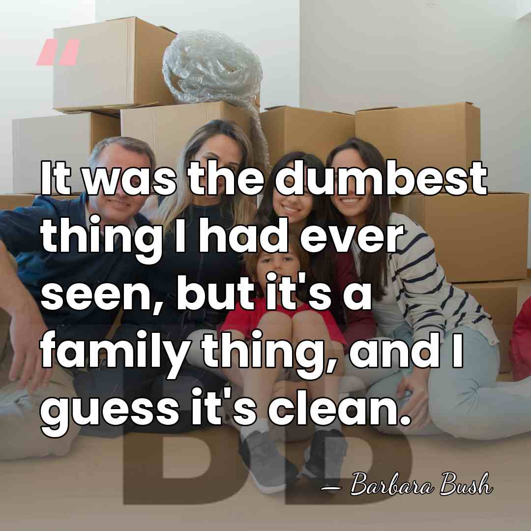 It was the dumbest thing I had ever seen, but it's a&hellip; - Barbara Bush