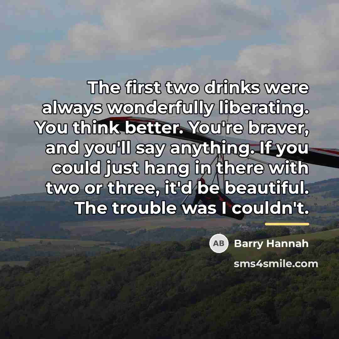 “The first two drinks were always wonderfully liberating. You think…” quote by Barry Hannah