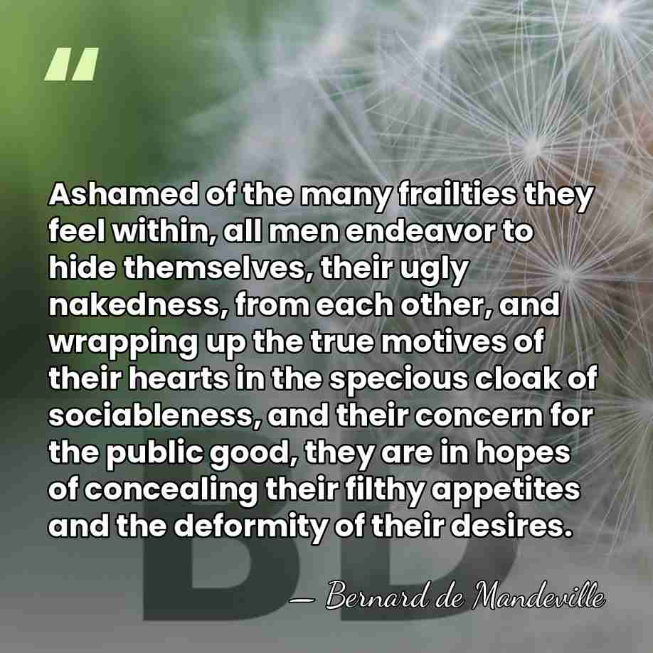 Ashamed of the many frailties they feel within, all men endeavor to&hellip; - Bernard de Mandeville