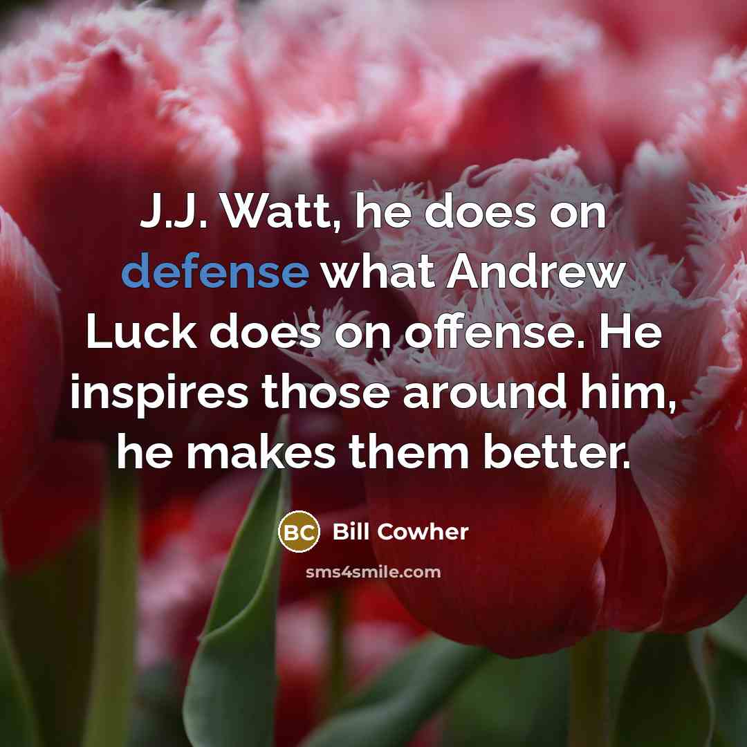 “J.J. Watt, he does on defense what Andrew Luck does…” quote by Bill Cowher