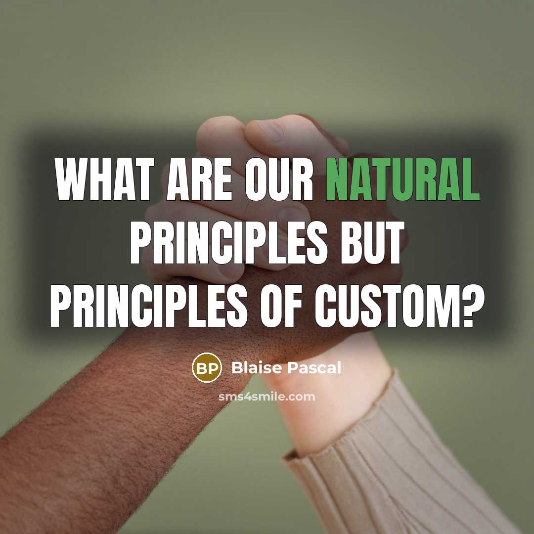 “What are our natural principles but principles of custom?” quote by Blaise Pascal
