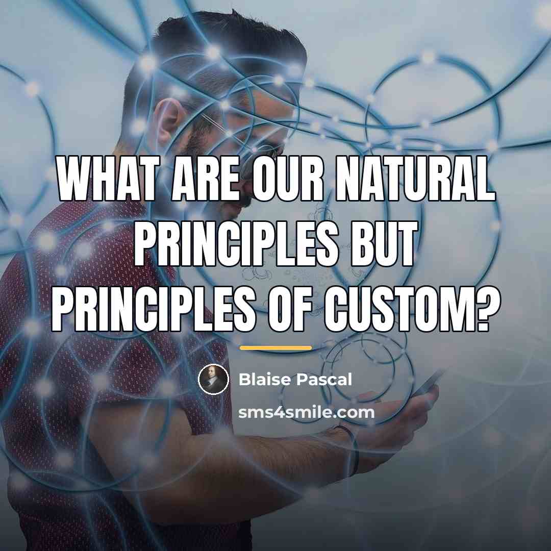 “What are our natural principles but principles of custom?…” quote by Blaise Pascal