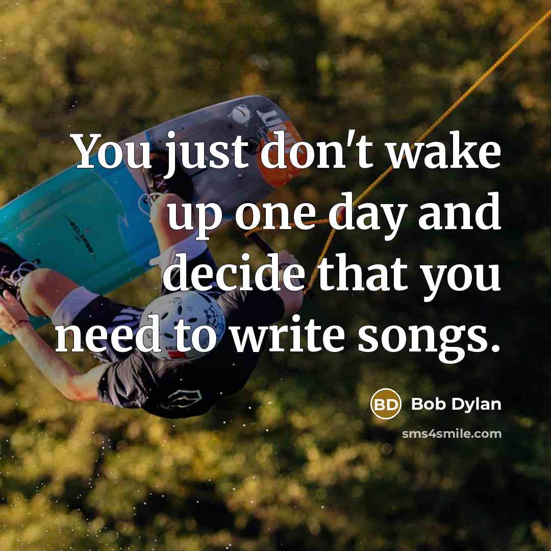 “You just don't wake up one day and decide that…” quote by Bob Dylan