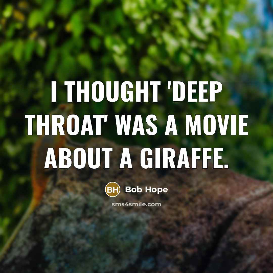 “I thought 'Deep Throat' was a movie about a giraffe.” quote by Bob Hope