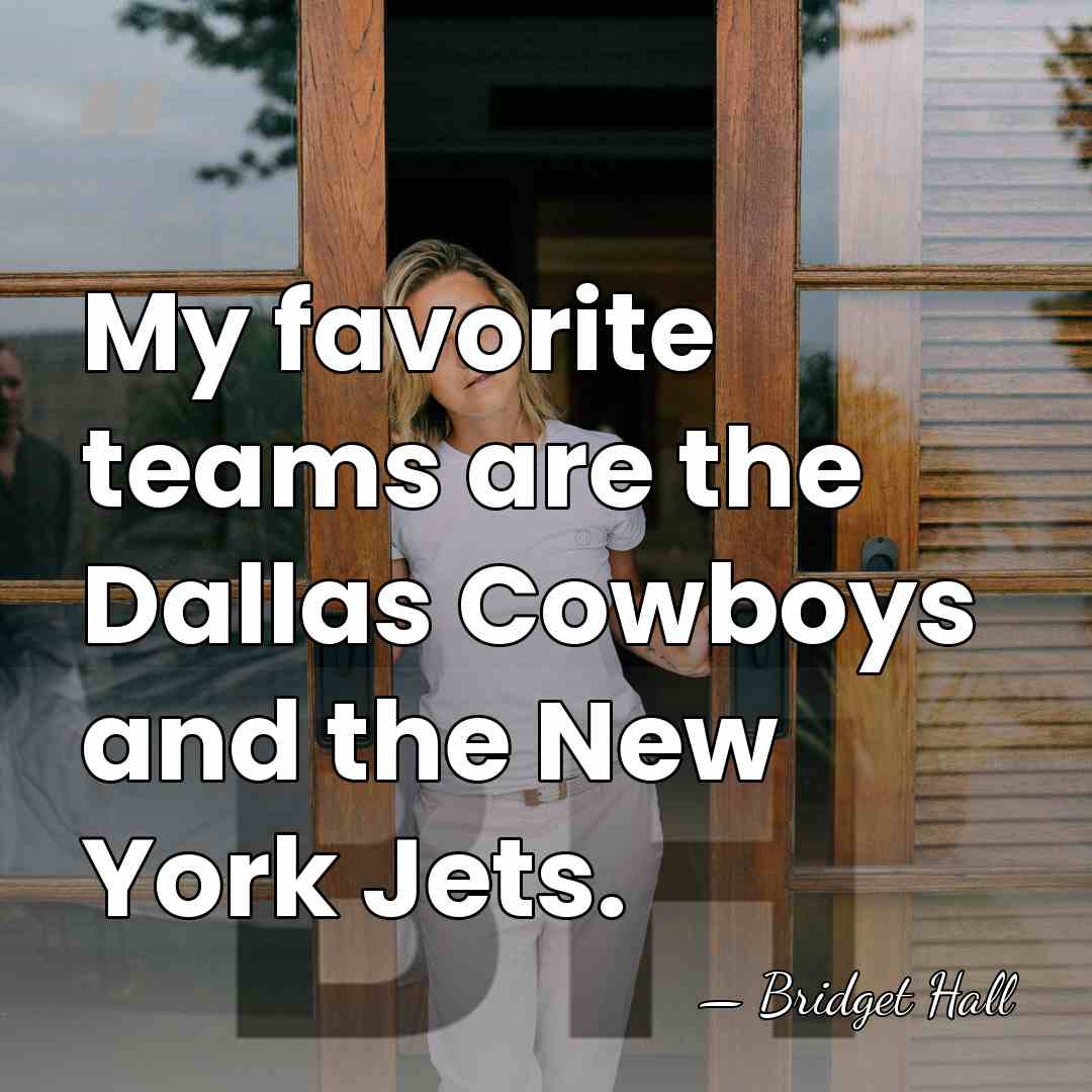 My favorite teams are the Dallas Cowboys and the New York Jets. - Bridget Hall