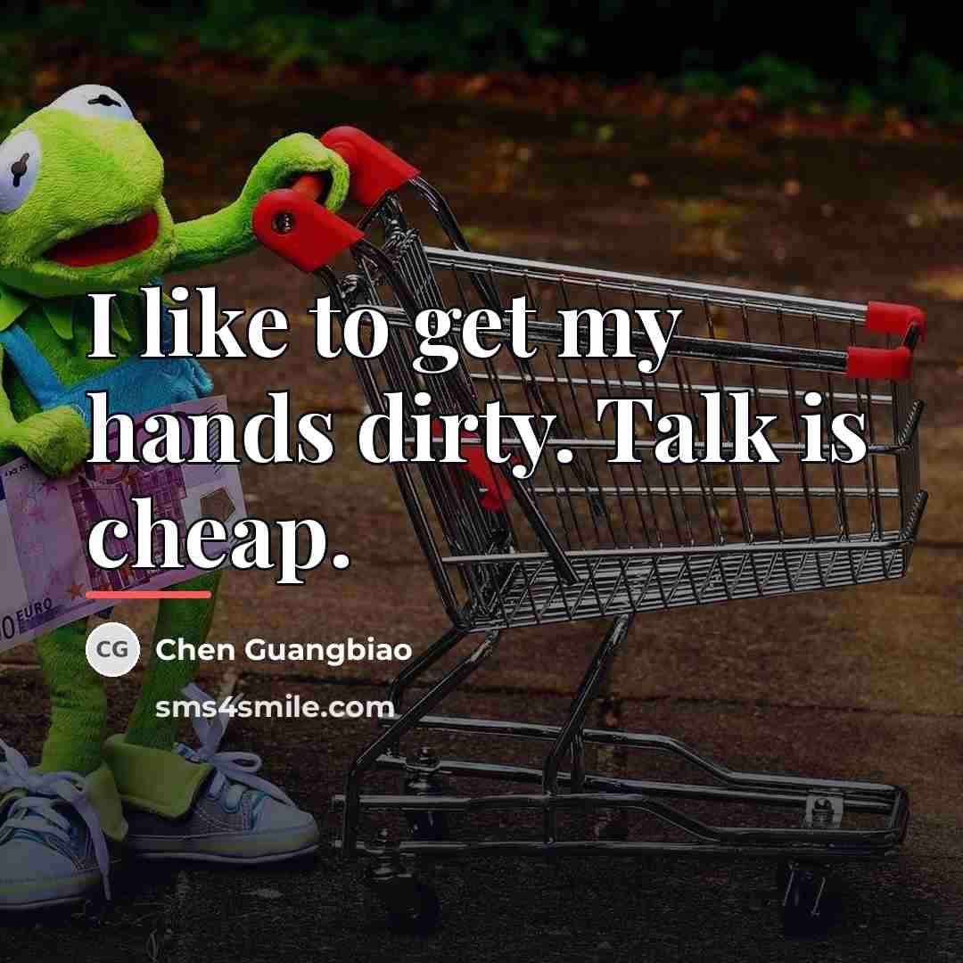 “I like to get my hands dirty. Talk is cheap.…” quote by Chen Guangbiao