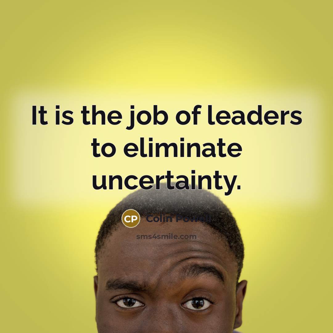 “It is the job of leaders to eliminate uncertainty.…” quote by Colin Powell