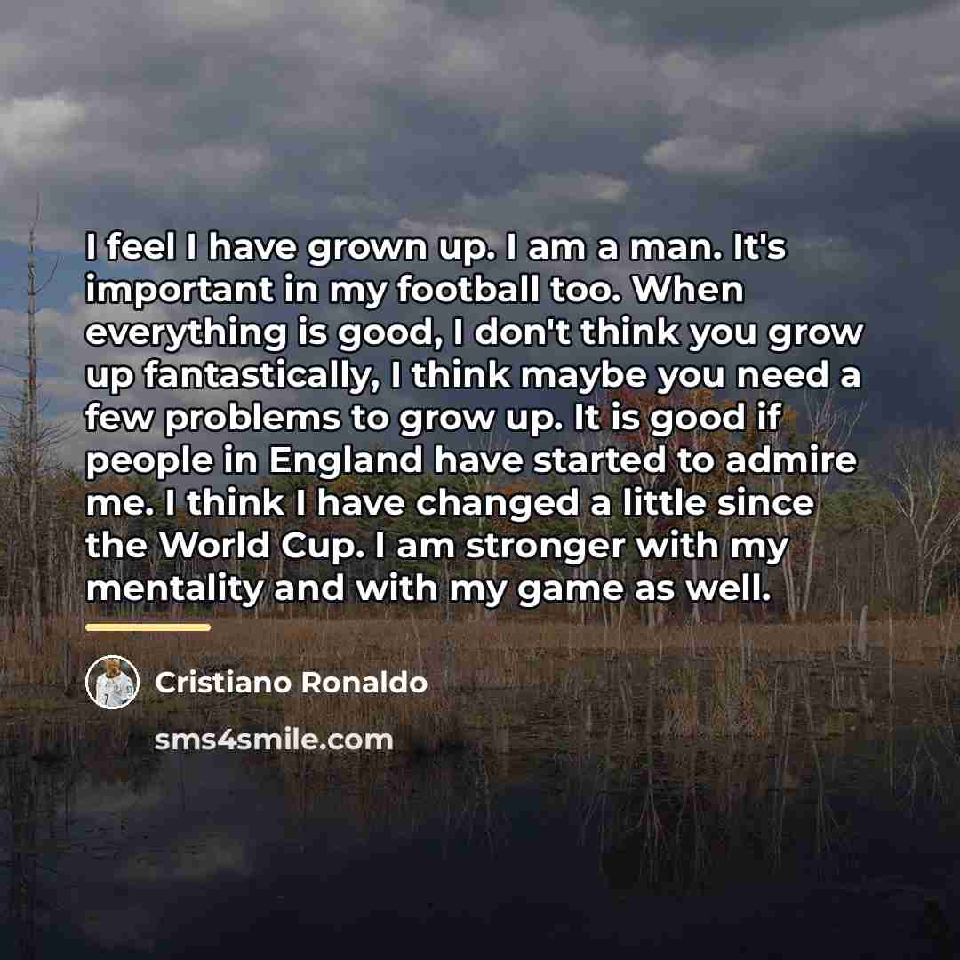 “I feel I have grown up. I am a man.…” quote by Cristiano Ronaldo