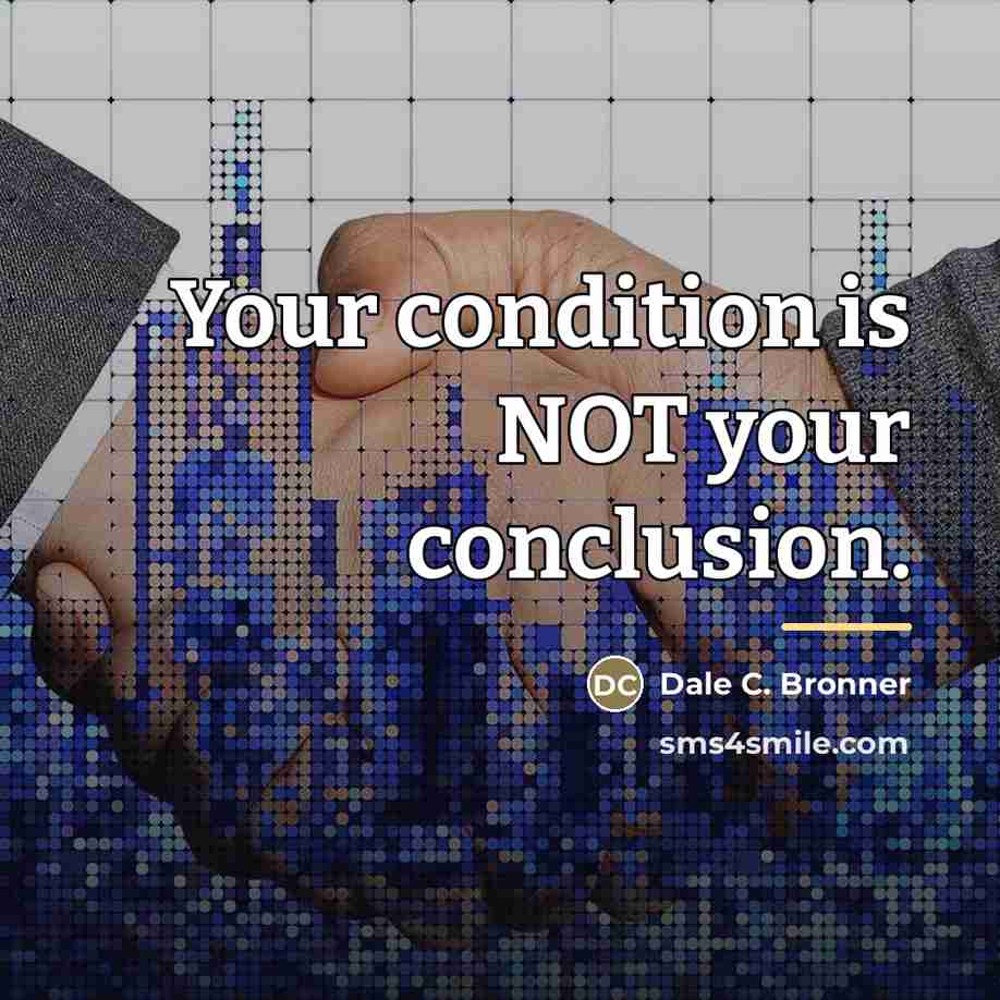 “Your condition is NOT your conclusion.…” quote by Dale C. Bronner