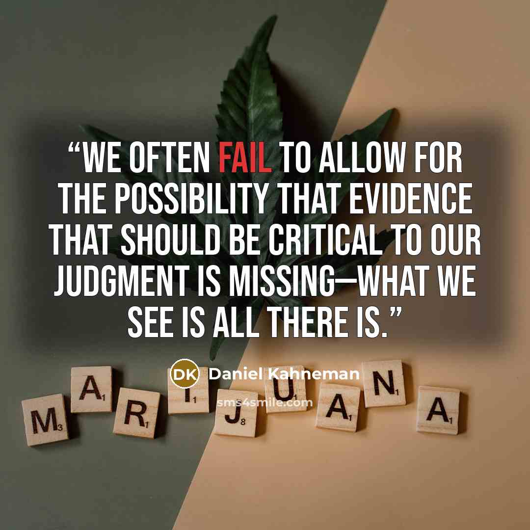 “We often fail to allow for the possibility that evidence that should be critical to our judgment is missing—what we see is all there is.” quote by Daniel Kahneman