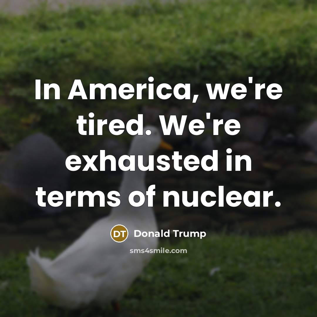 “In America, we're tired. We're exhausted in terms of nuclear.…” quote by Donald Trump