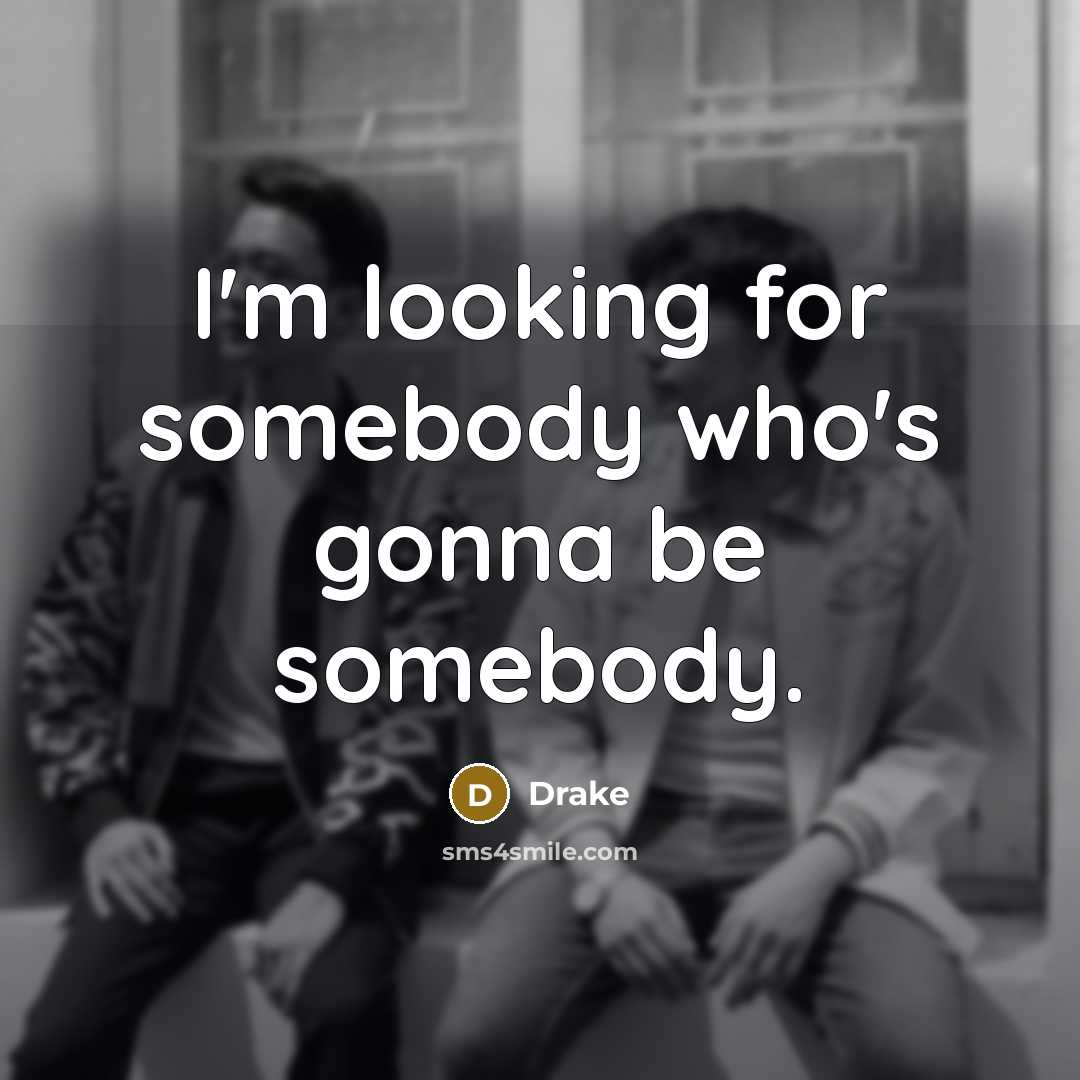 “I'm looking for somebody who's gonna be somebody.…” quote by Drake
