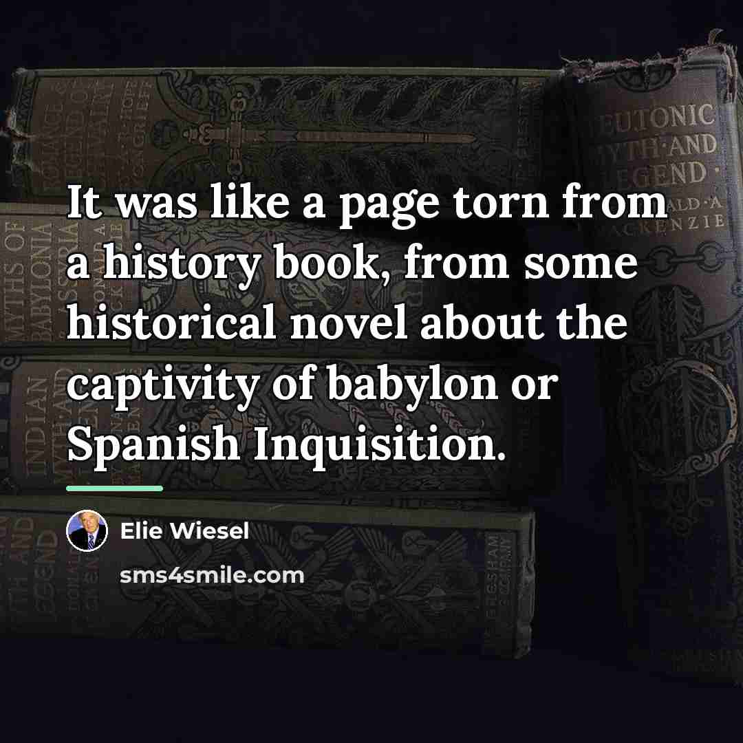 “It was like a page torn from a history book,…” quote by Elie Wiesel