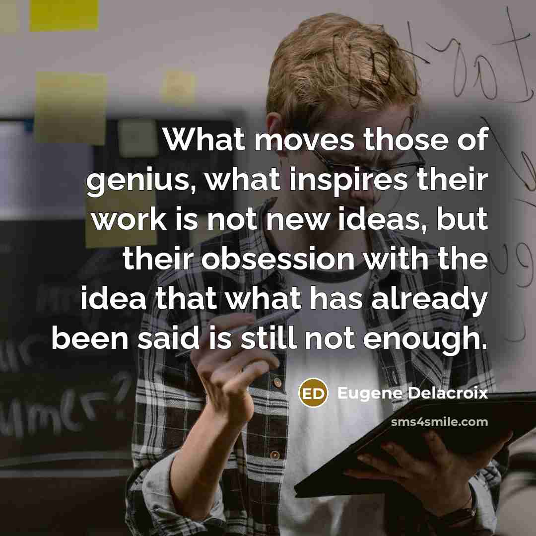 “What moves those of genius, what inspires their work is…” quote by Eugene Delacroix