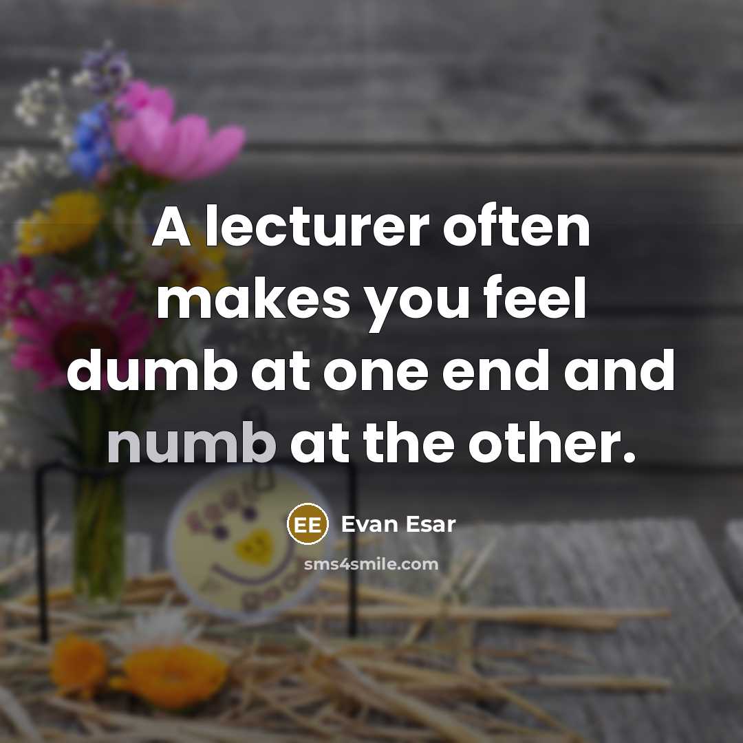 “A lecturer often makes you feel dumb at one end…” quote by Evan Esar