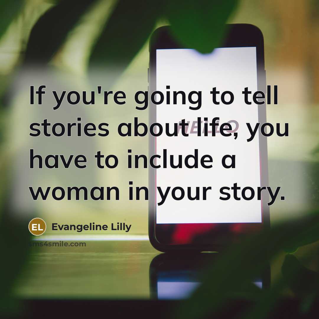 “If you're going to tell stories about life, you have…” quote by Evangeline Lilly