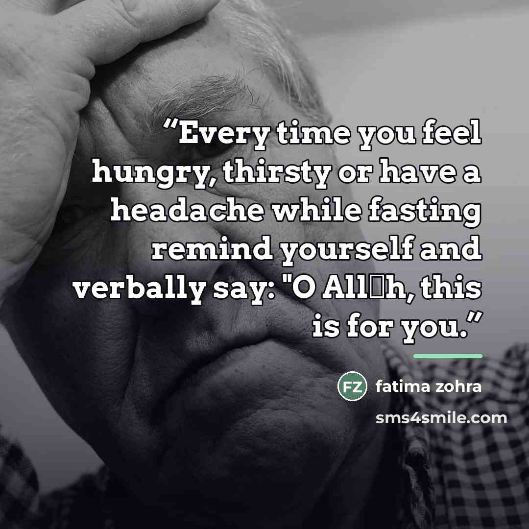 “Every time you feel hungry, thirsty or have a headache while fasting remind yourself and verbally say: "O Allāh, this is for you.” quote by Anonymous