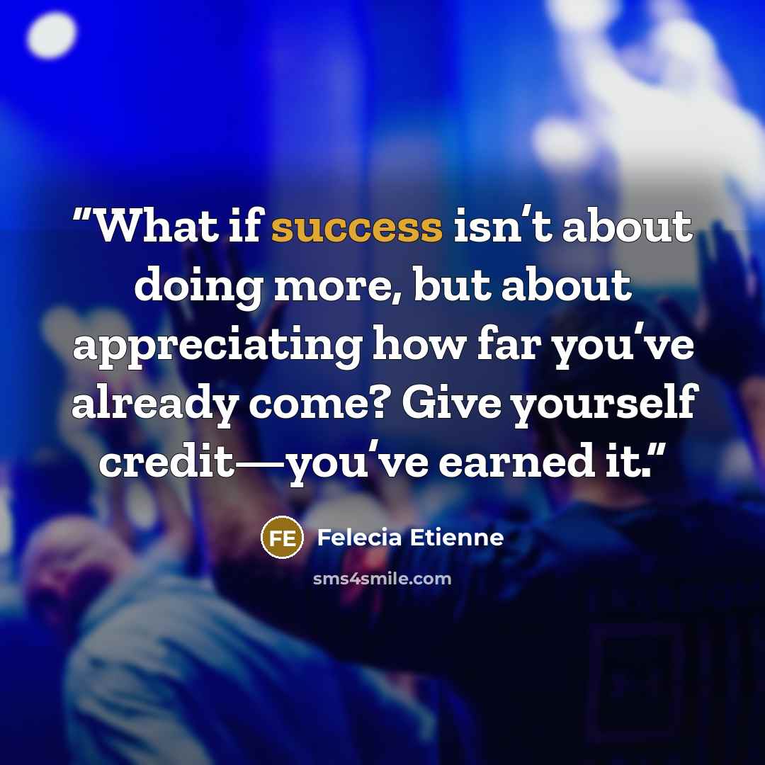 “What if success isn’t about doing more, but about appreciating how far you’ve already come? Give yourself credit—you’ve earned it.” quote by Felecia Etienne