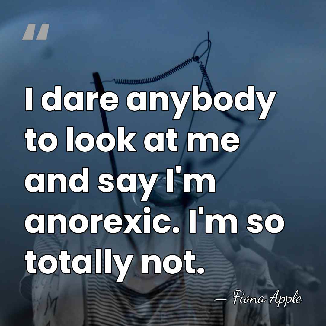 I dare anybody to look at me and say I'm anorexic. I'm&hellip; - Fiona Apple