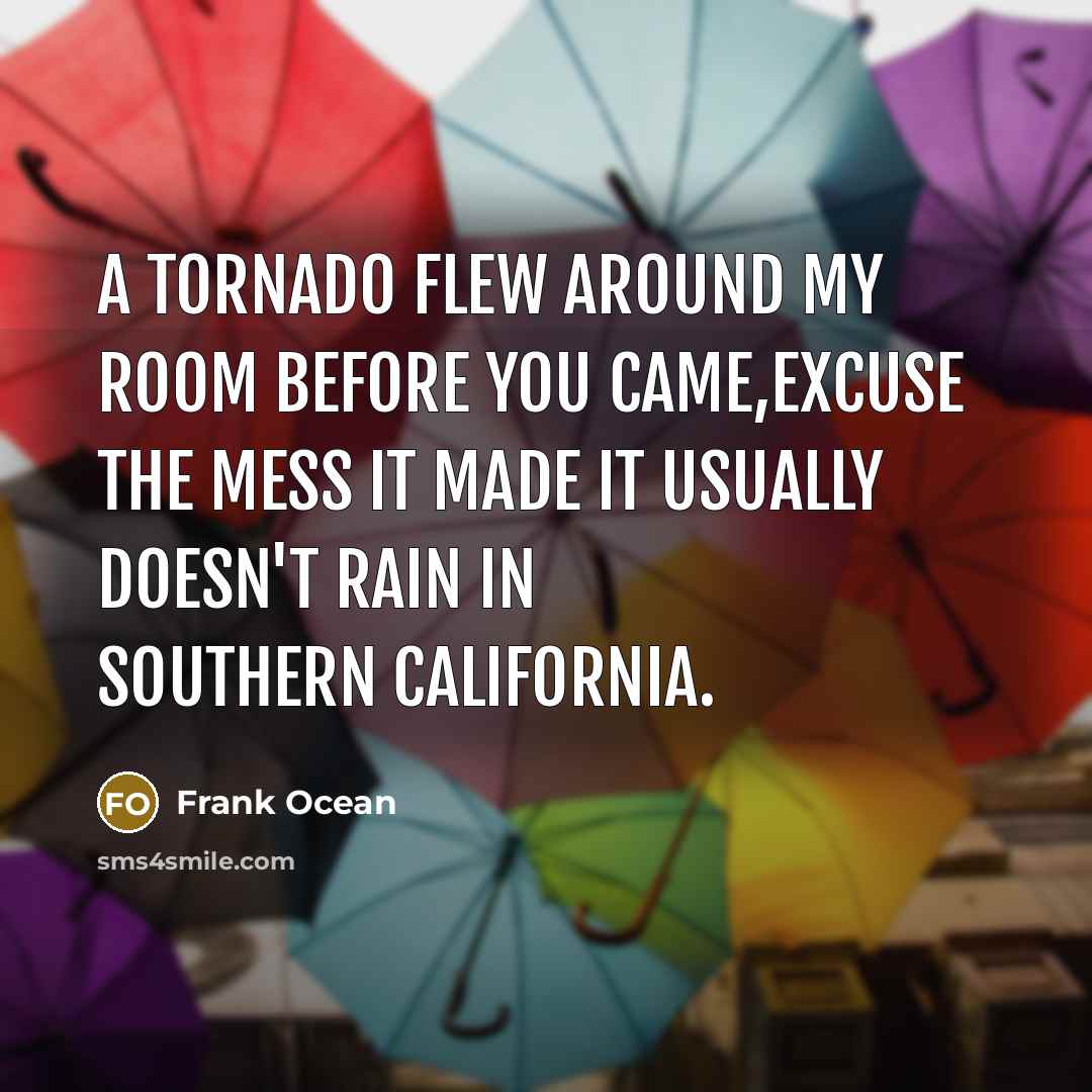“A tornado flew around my room before you came,excuse the mess it made it usually doesn't rain in southern california.” quote by Frank Ocean