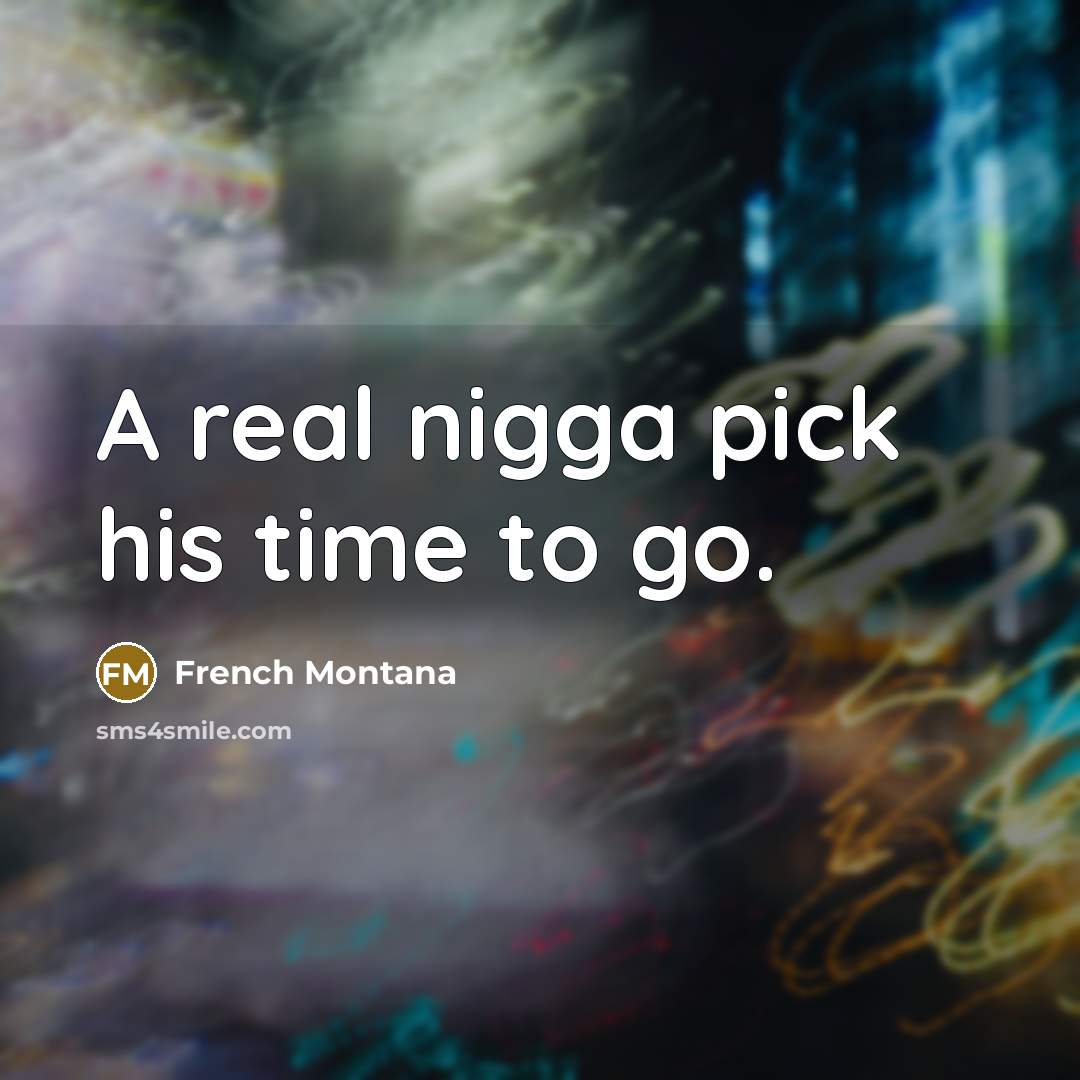 “A real nigga pick his time to go.…” quote by French Montana