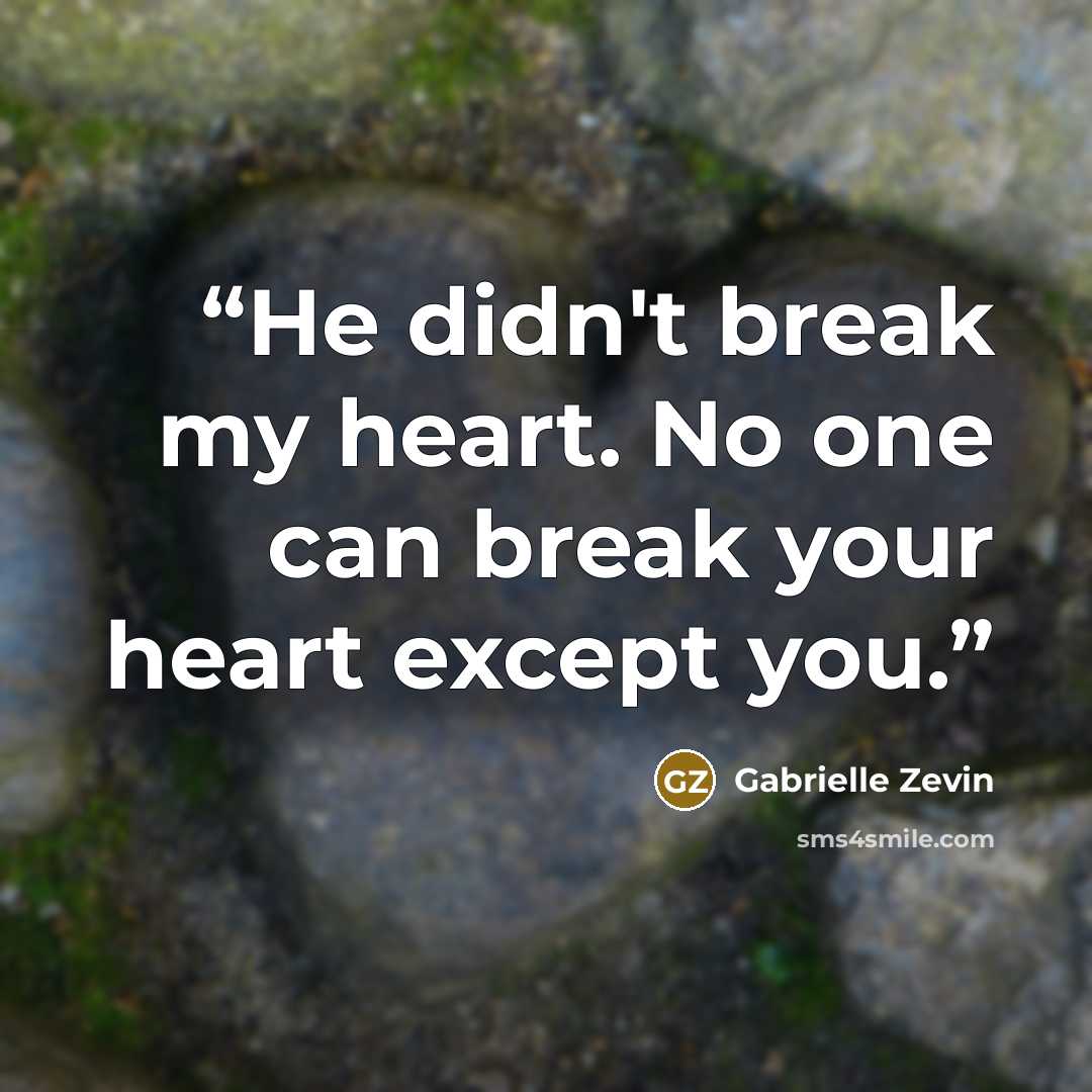 “He didn't break my heart. No one can break your heart except you.” quote by Gabrielle Zevin