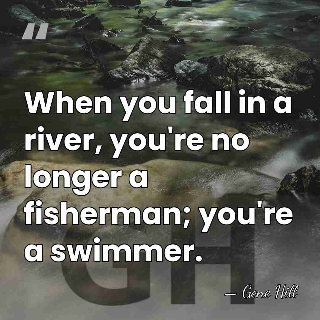 When you fall in a river, you're no longer a fisherman; you're&hellip; - Gene Hill