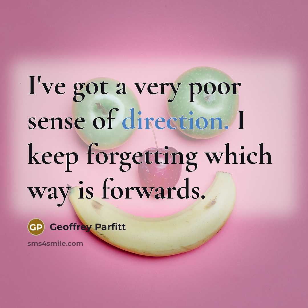 “I've got a very poor sense of direction. I keep forgetting which way is forwards.” quote by Geoffrey Parfitt