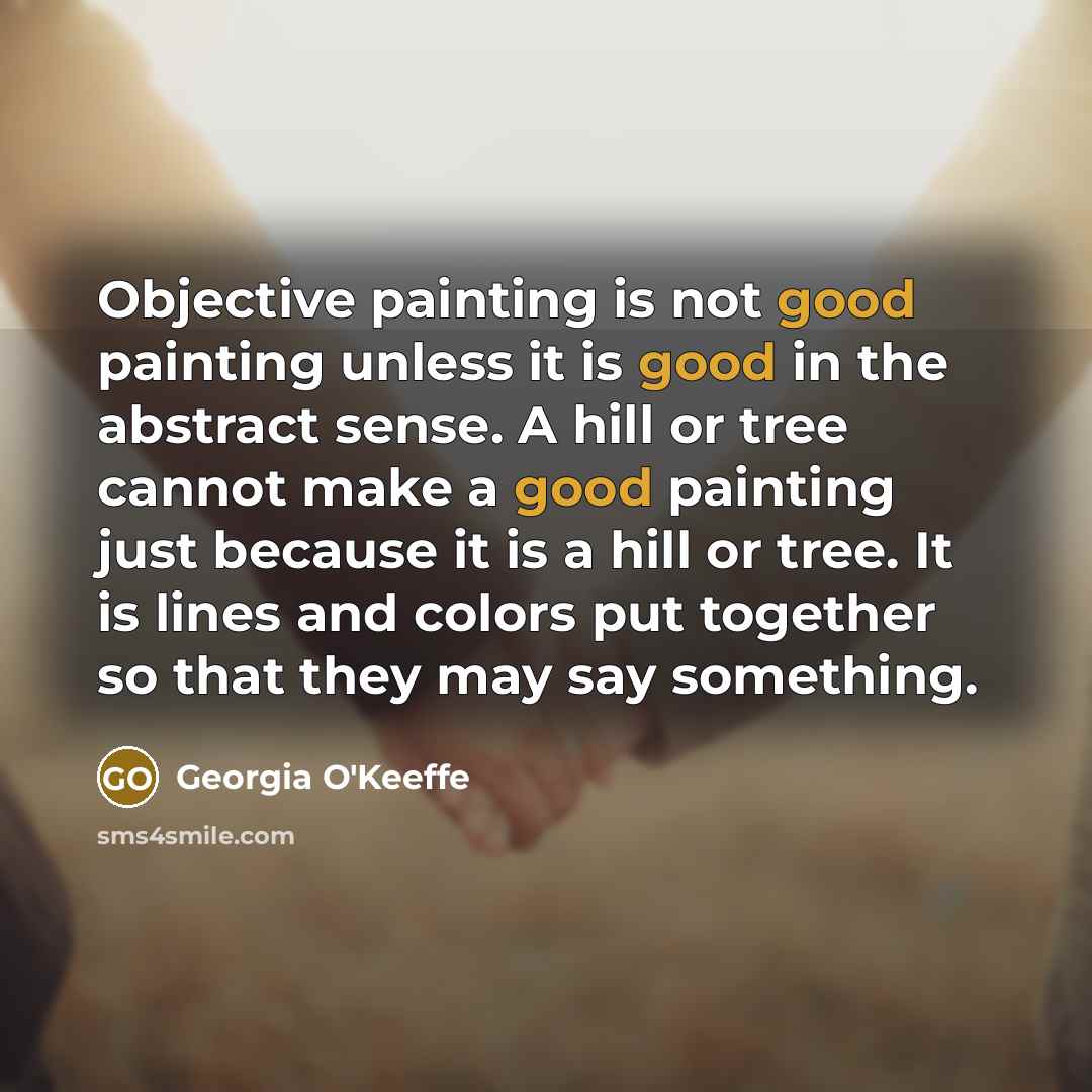 “Objective painting is not good painting unless it is good…” quote by Georgia O'Keeffe
