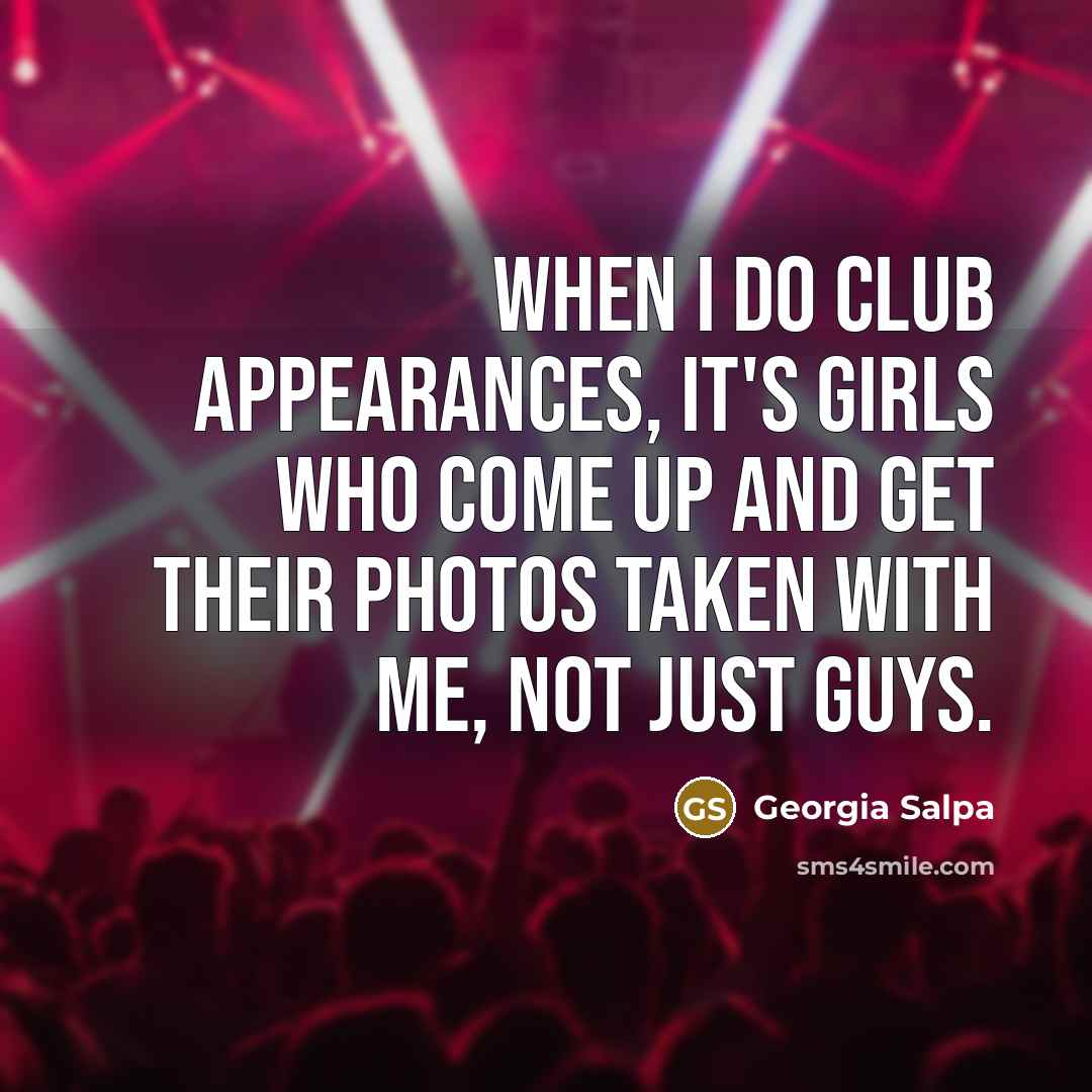 “When I do club appearances, it's girls who come up…” quote by Georgia Salpa