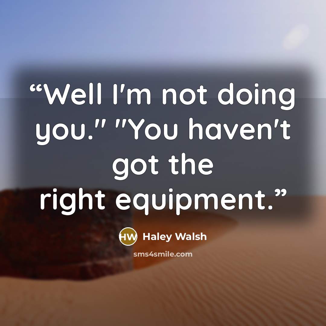 “Well I'm not doing you." "You haven't got the right equipment.” quote by Haley Walsh