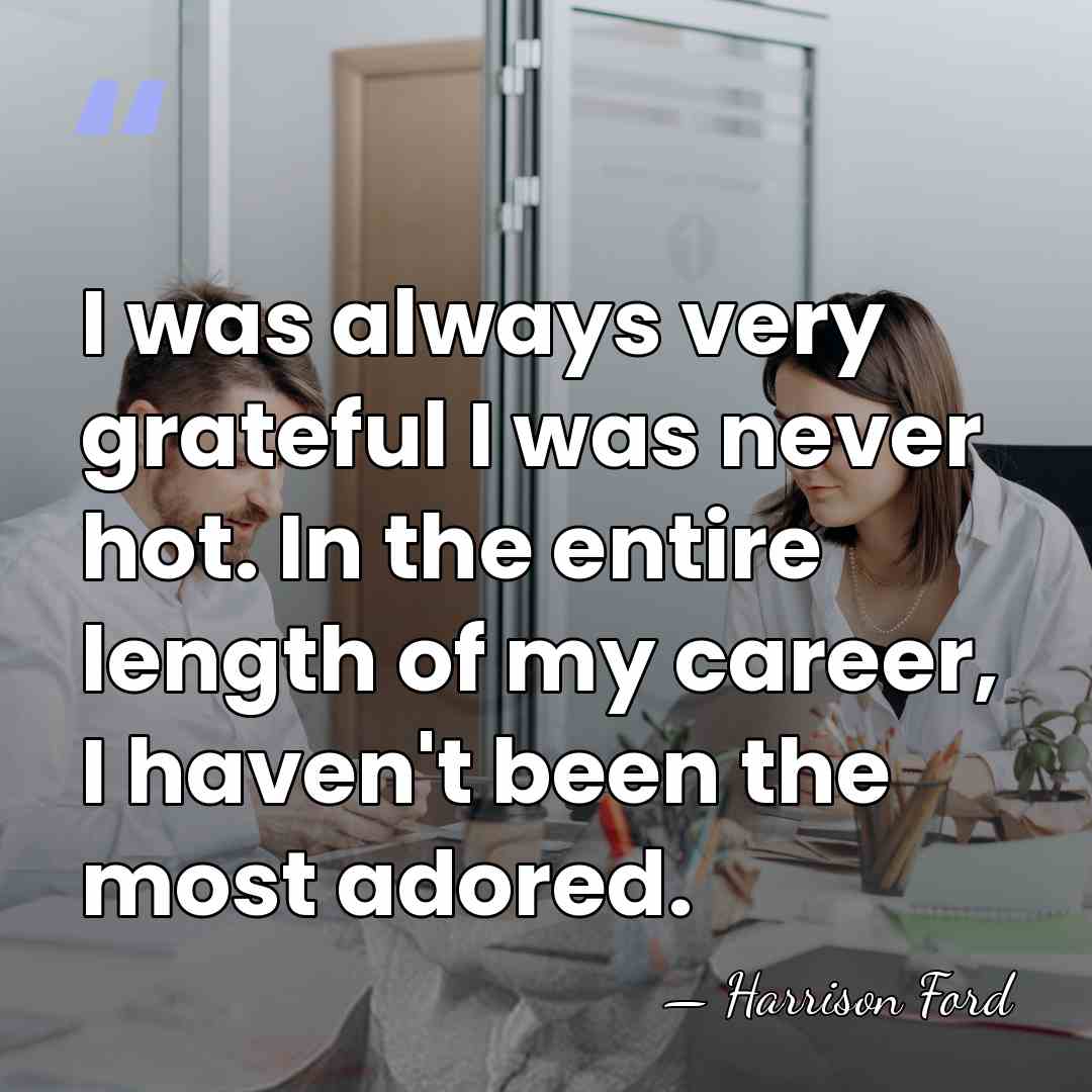 I was always very grateful I was never hot. In the entire&hellip; - Harrison Ford