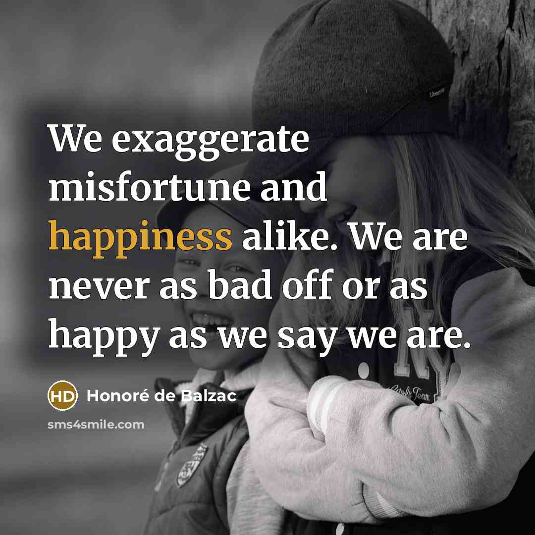 “We exaggerate misfortune and happiness alike. We are never as…” quote by Honore de Balzac