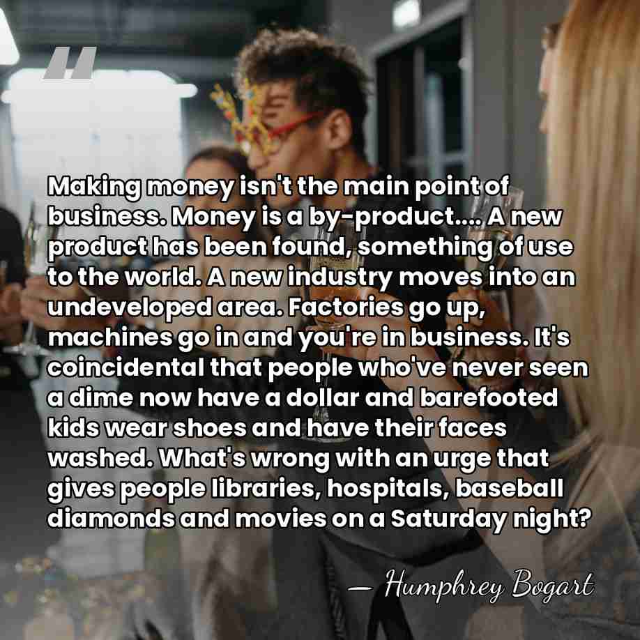 Making money isn't the main point of business. Money is a by-product....&hellip; - Humphrey Bogart
