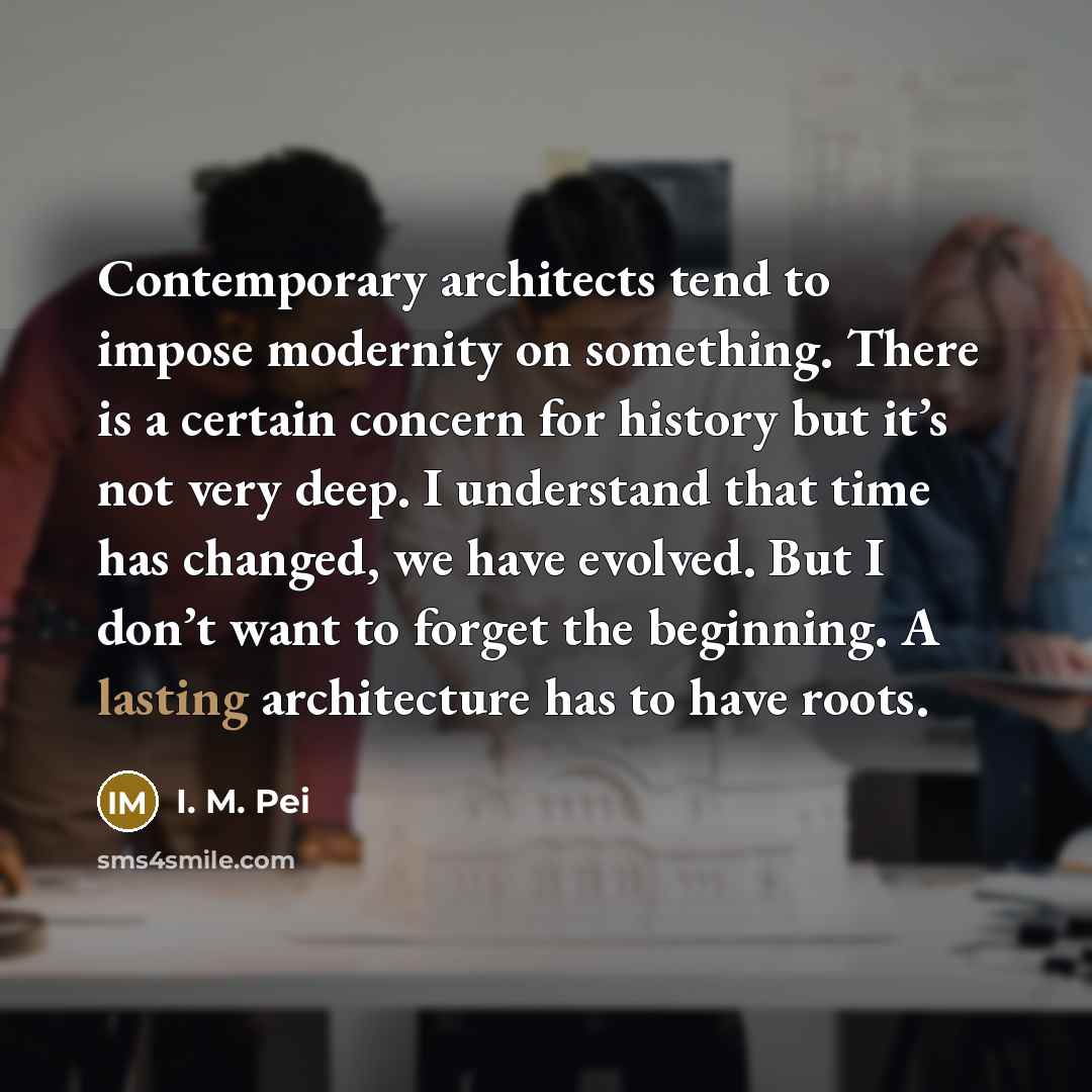 “Contemporary architects tend to impose modernity on something. There is…” quote by I. M. Pei