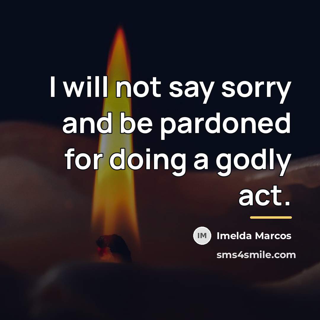 “I will not say sorry and be pardoned for doing…” quote by Imelda Marcos