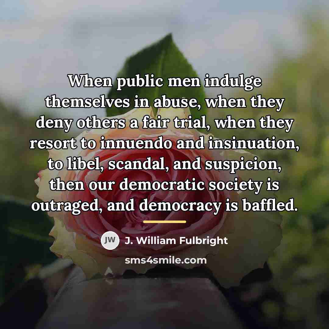 “When public men indulge themselves in abuse, when they deny…” quote by J. William Fulbright
