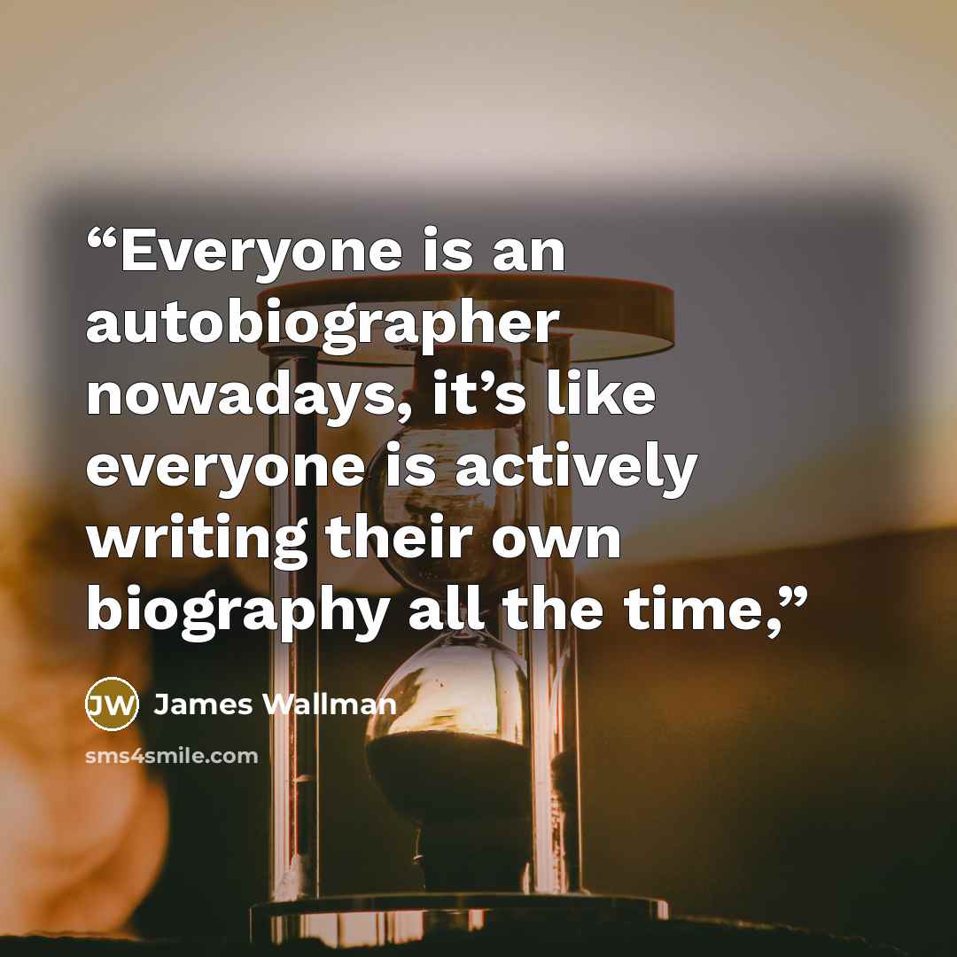 “Everyone is an autobiographer nowadays, it’s like everyone is actively writing their own biography all the time,” quote by James Wallman