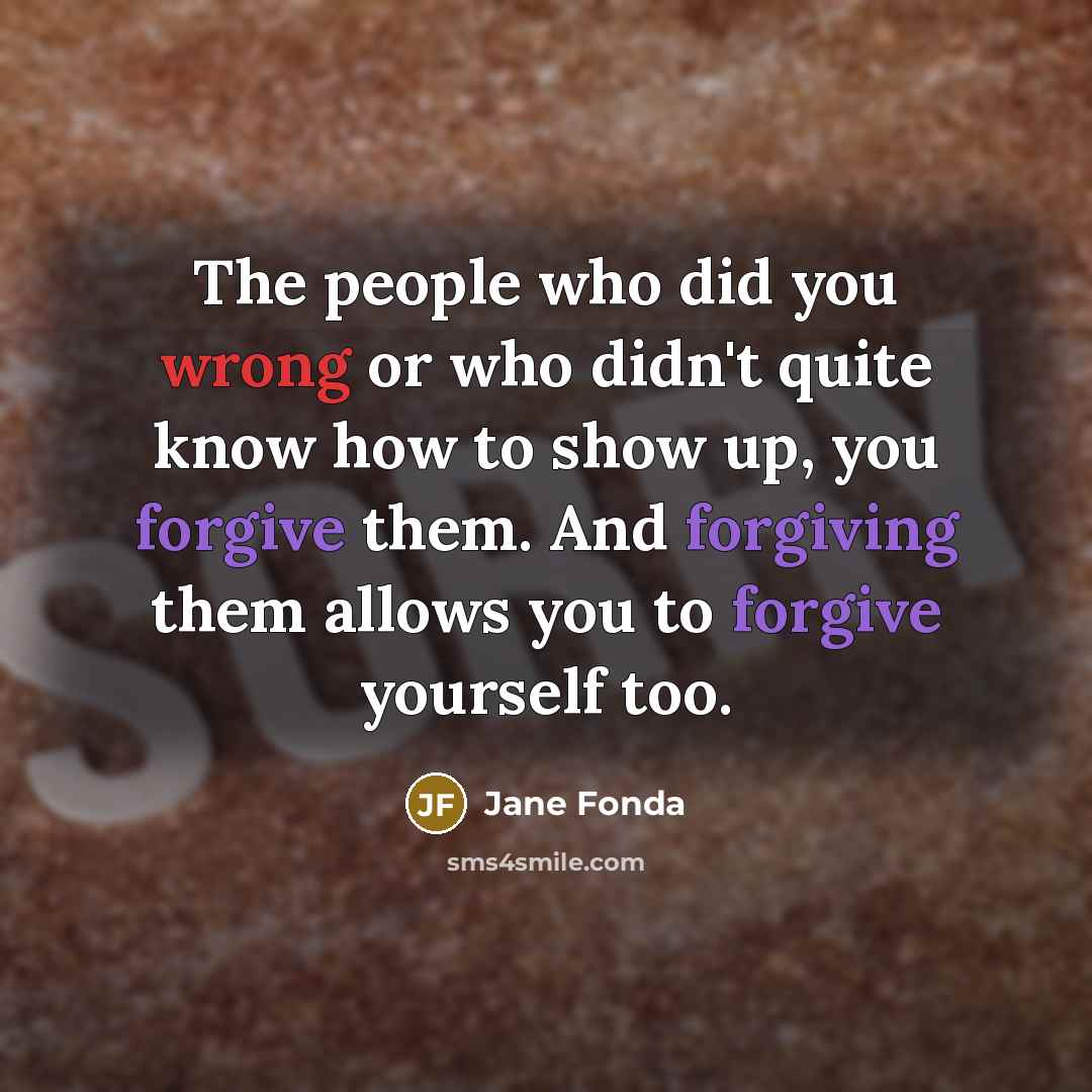 “The people who did you wrong or who didn't quite know how to show up, you forgive them. And forgiving them allows you to forgive yourself too.” quote by Jane Fonda