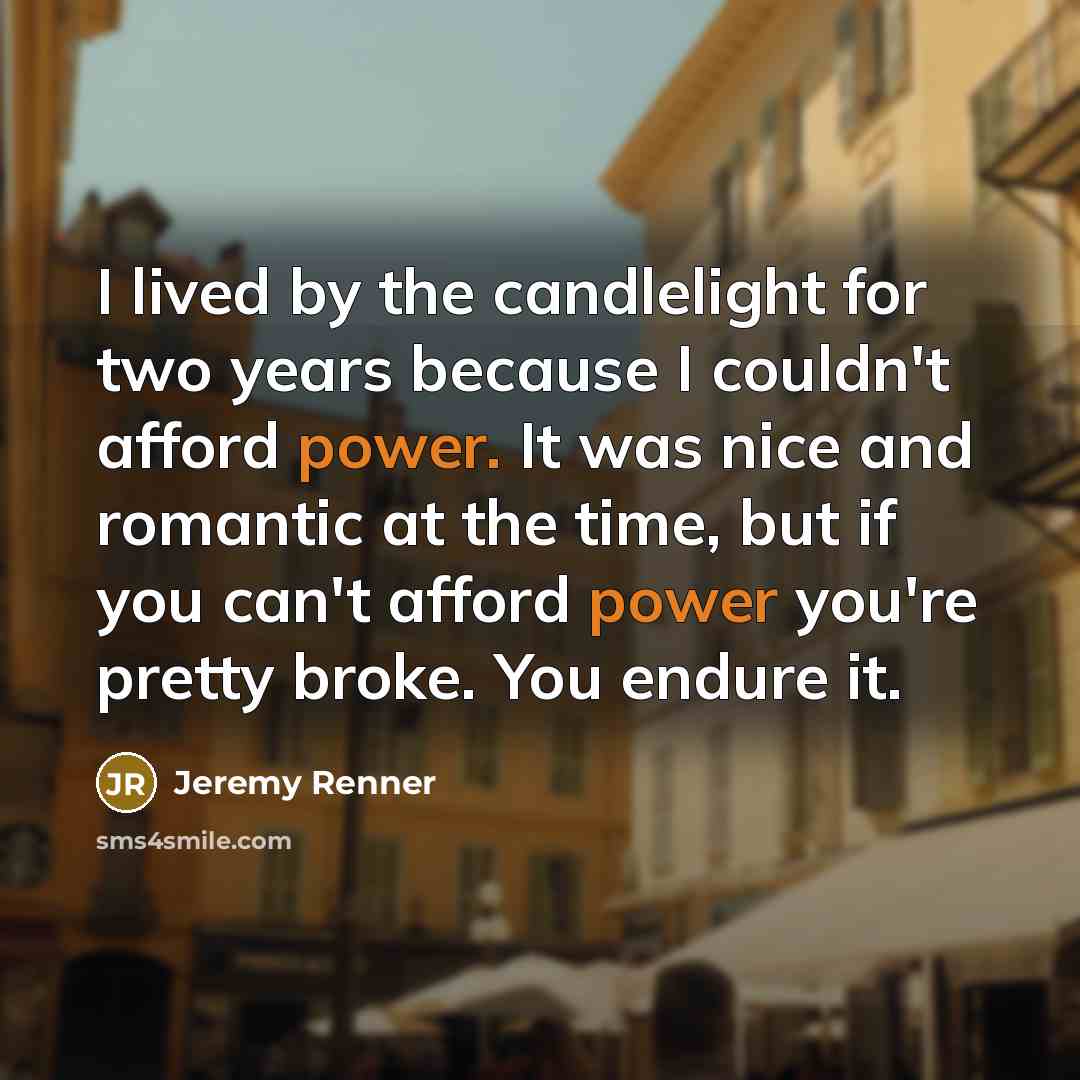“I lived by the candlelight for two years because I…” quote by Jeremy Renner