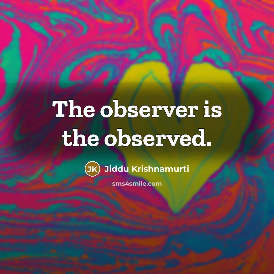 “The observer is the observed.…” quote by Jiddu Krishnamurti