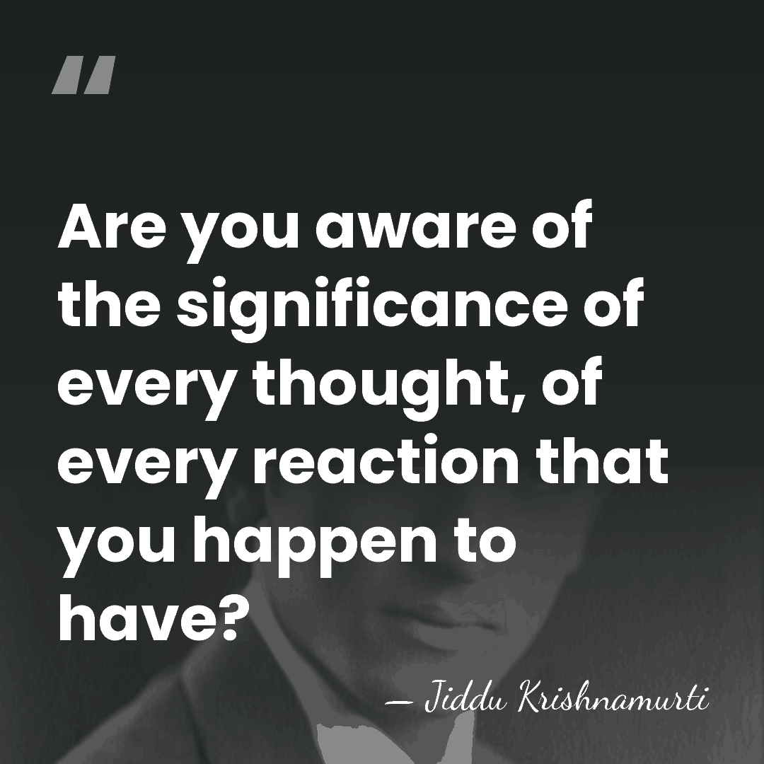 Are you aware of the significance of every thought, of every reaction&hellip; - Jiddu Krishnamurti