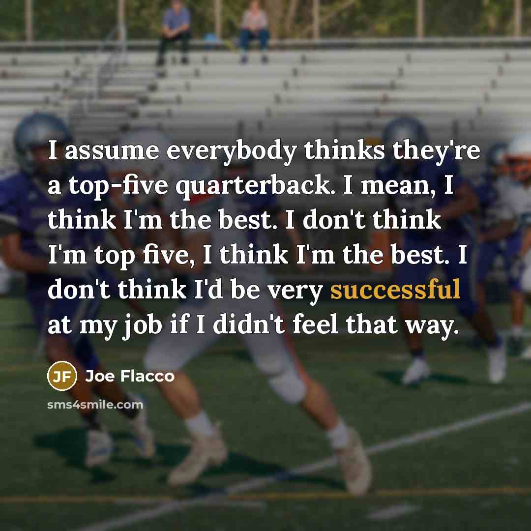 “I assume everybody thinks they're a top-five quarterback. I mean,…” quote by Joe Flacco