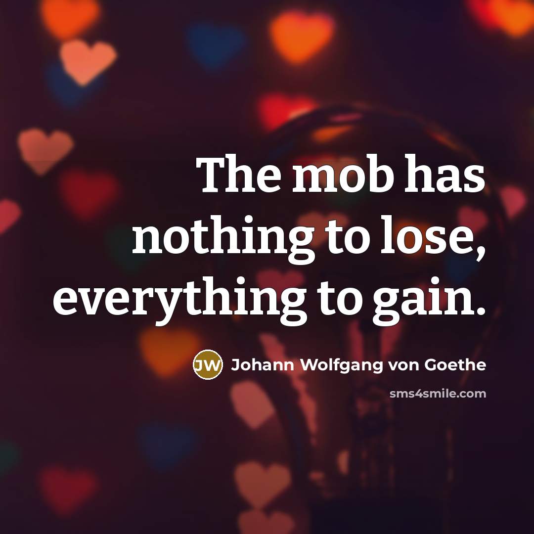 “The mob has nothing to lose, everything to gain.…” quote by Johann Wolfgang von Goethe